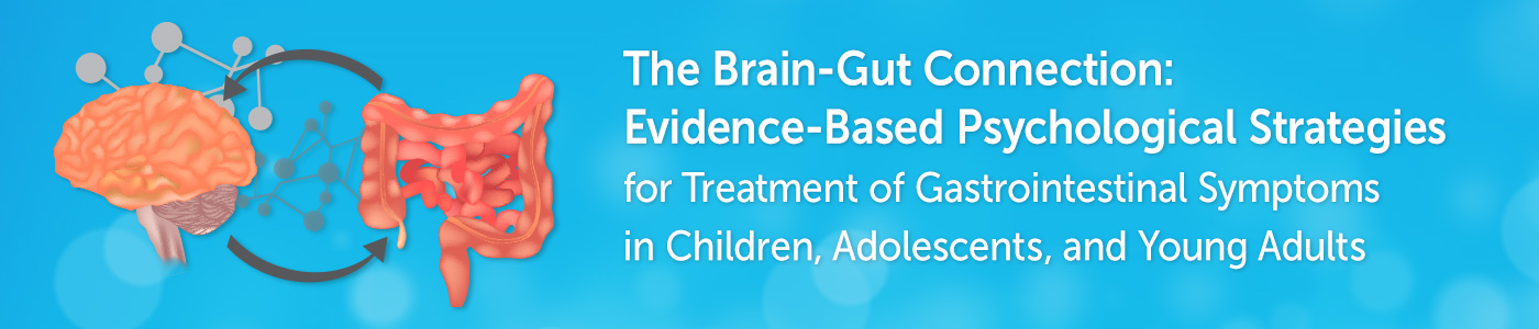 The Brain-Gut Connection: Evidence-Based Psychological Strategies for Treatment of Gastrointestinal Symptoms in Children, Adolescents, and Young Adults Banner